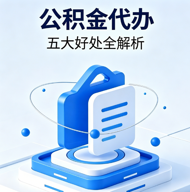 九江公积金代办到底值不值?这5大好处让你少走弯路